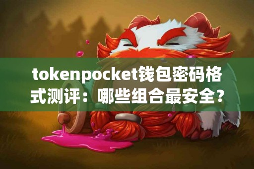tokenpocket钱包密码格式测评：哪些组合最安全？
