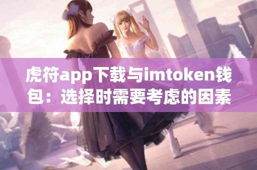 虎符app下载与imtoken钱包：选择时需要考虑的因素