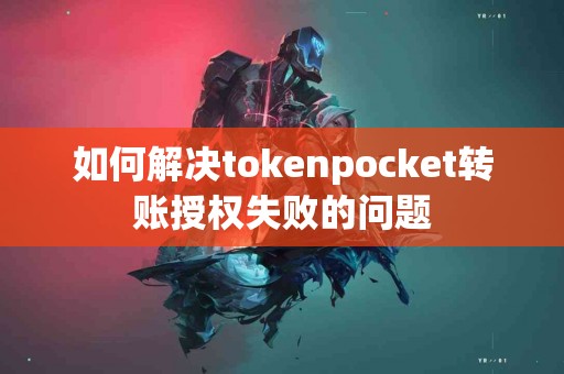 如何解决tokenpocket转账授权失败的问题