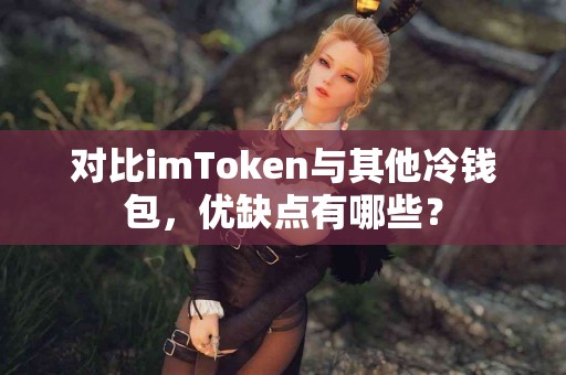 对比imToken与其他冷钱包，优缺点有哪些？