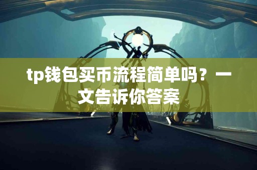 tp钱包买币流程简单吗？一文告诉你答案