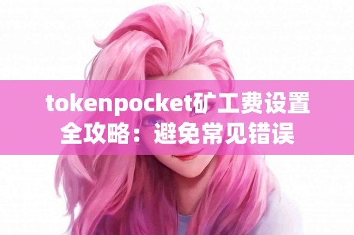 tokenpocket矿工费设置全攻略：避免常见错误