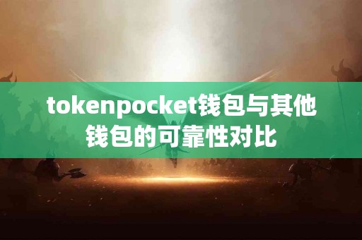 tokenpocket钱包与其他钱包的可靠性对比