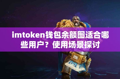 imtoken钱包余额图适合哪些用户？使用场景探讨
