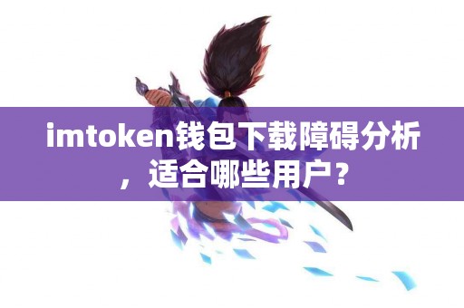 imtoken钱包下载障碍分析，适合哪些用户？