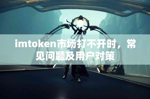 imtoken市场打不开时，常见问题及用户对策