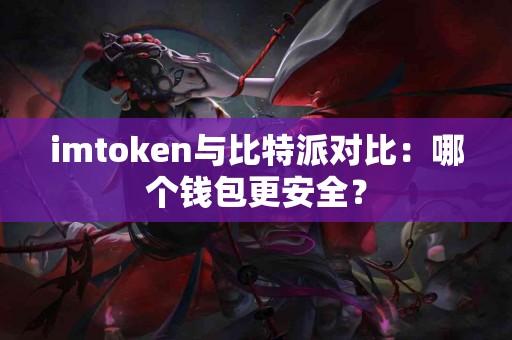 imtoken与比特派对比：哪个钱包更安全？