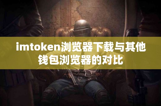 imtoken浏览器下载与其他钱包浏览器的对比