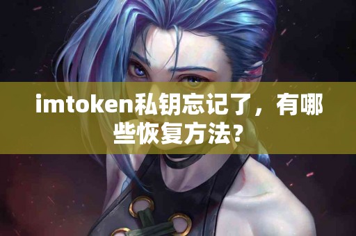 imtoken私钥忘记了，有哪些恢复方法？