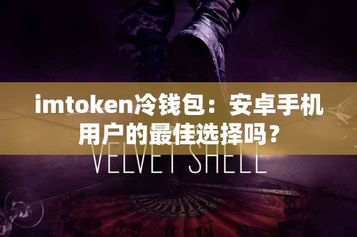 imtoken冷钱包：安卓手机用户的最佳选择吗？
