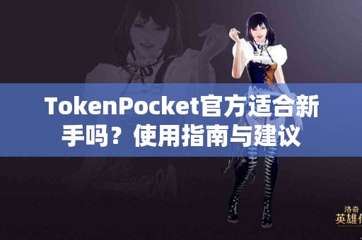 TokenPocket官方适合新手吗？使用指南与建议