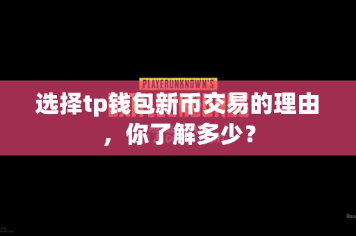 选择tp钱包新币交易的理由，你了解多少？