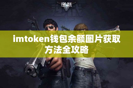 imtoken钱包余额图片获取方法全攻略