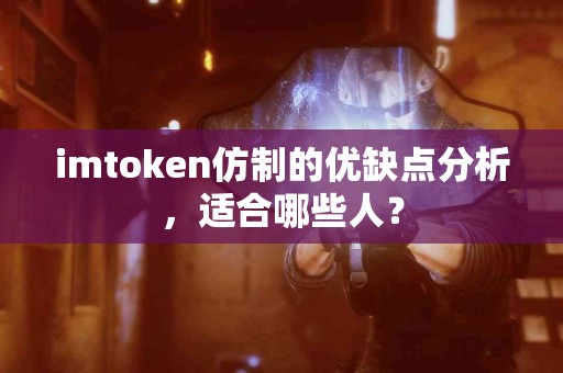 imtoken仿制的优缺点分析，适合哪些人？