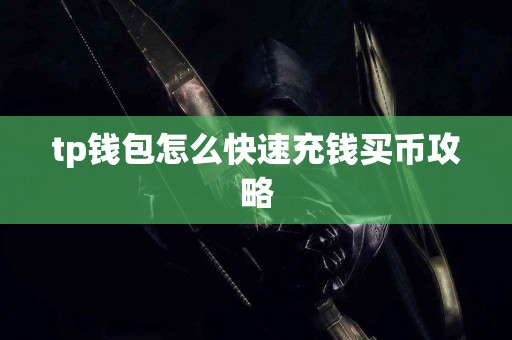 tp钱包怎么快速充钱买币攻略