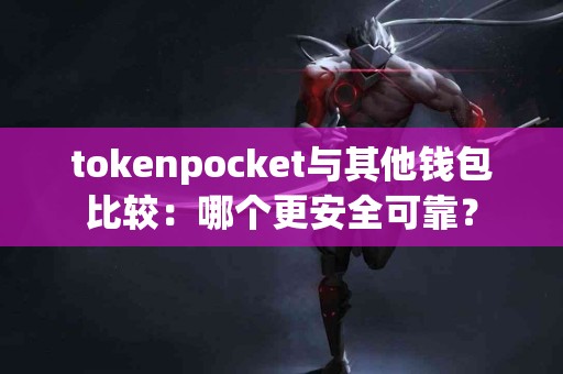 tokenpocket与其他钱包比较：哪个更安全可靠？