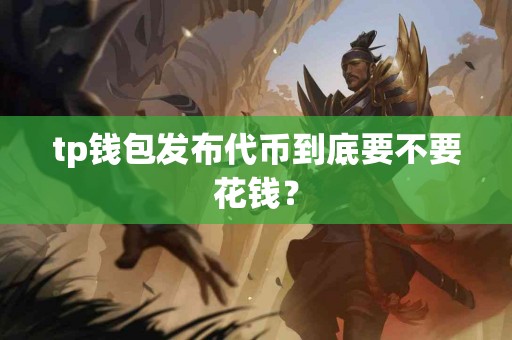 tp钱包发布代币到底要不要花钱？