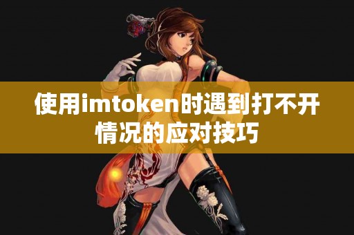 使用imtoken时遇到打不开情况的应对技巧