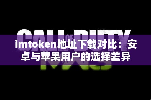 imtoken地址下载对比：安卓与苹果用户的选择差异