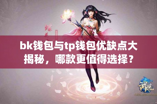 bk钱包与tp钱包优缺点大揭秘，哪款更值得选择？