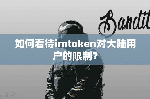 如何看待imtoken对大陆用户的限制？