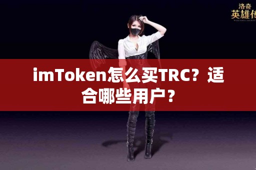 imToken怎么买TRC？适合哪些用户？