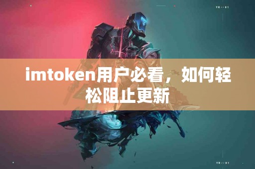 imtoken用户必看，如何轻松阻止更新