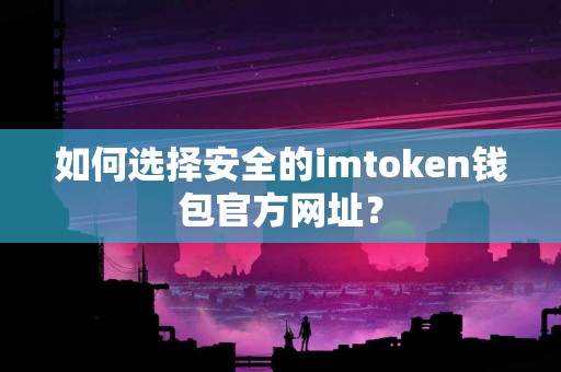 如何选择安全的imtoken钱包官方网址？