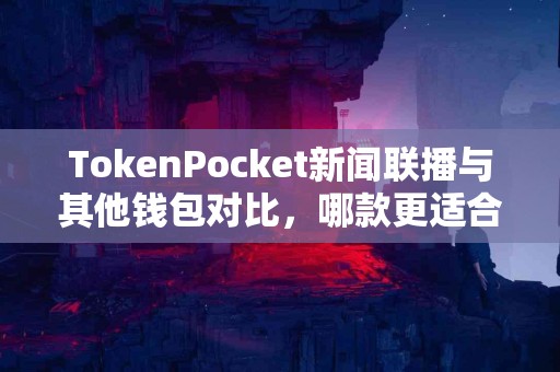 TokenPocket新闻联播与其他钱包对比，哪款更适合你？
