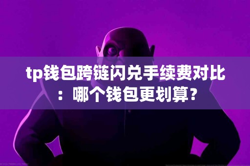 tp钱包跨链闪兑手续费对比：哪个钱包更划算？