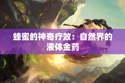 蜂蜜的神奇疗效：自然界的液体金药