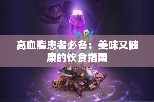 高血脂患者必备：美味又健康的饮食指南