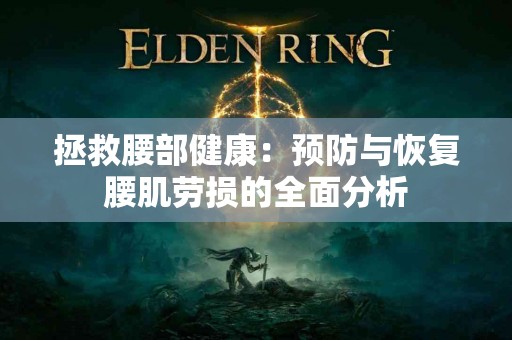 拯救腰部健康：预防与恢复腰肌劳损的全面分析