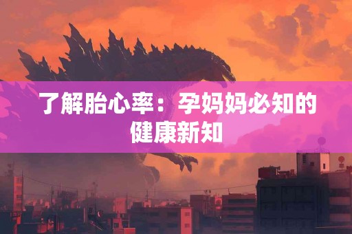 了解胎心率：孕妈妈必知的健康新知