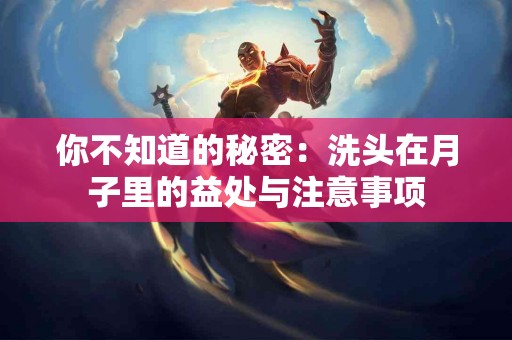 你不知道的秘密：洗头在月子里的益处与注意事项