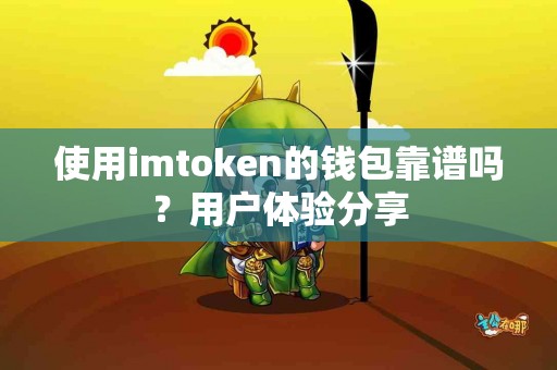 使用imtoken的钱包靠谱吗？用户体验分享