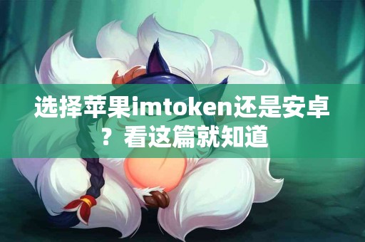 选择苹果imtoken还是安卓？看这篇就知道