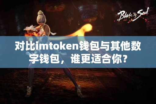 对比imtoken钱包与其他数字钱包，谁更适合你？