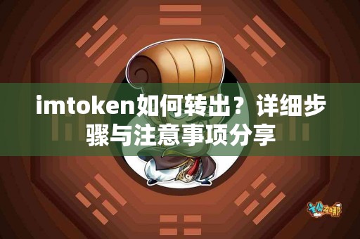 imtoken如何转出？详细步骤与注意事项分享
