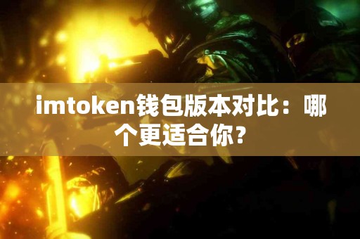imtoken钱包版本对比：哪个更适合你？