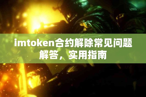 imtoken合约解除常见问题解答，实用指南