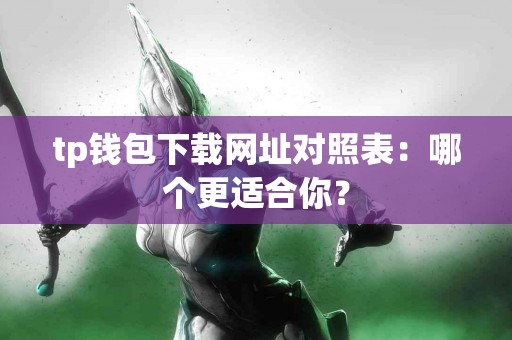 tp钱包下载网址对照表：哪个更适合你？