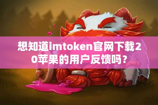 想知道imtoken官网下载20苹果的用户反馈吗？