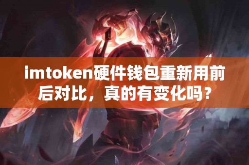 imtoken硬件钱包重新用前后对比，真的有变化吗？