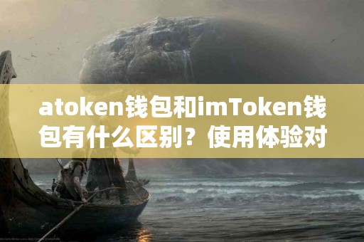 atoken钱包和imToken钱包有什么区别？使用体验对比分析