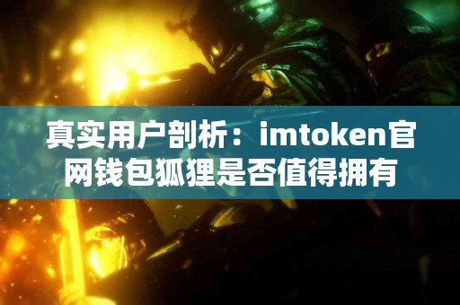 真实用户剖析：imtoken官网钱包狐狸是否值得拥有