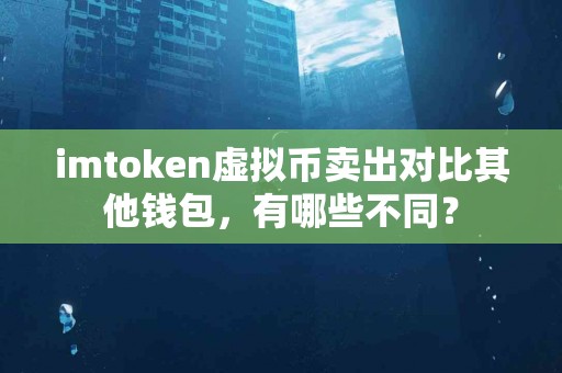 imtoken虚拟币卖出对比其他钱包，有哪些不同？