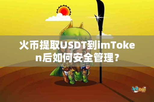 火币提取USDT到imToken后如何安全管理？