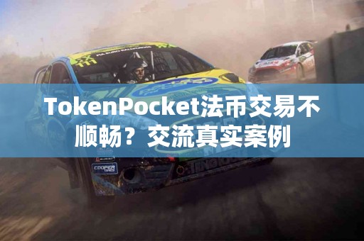 TokenPocket法币交易不顺畅？交流真实案例