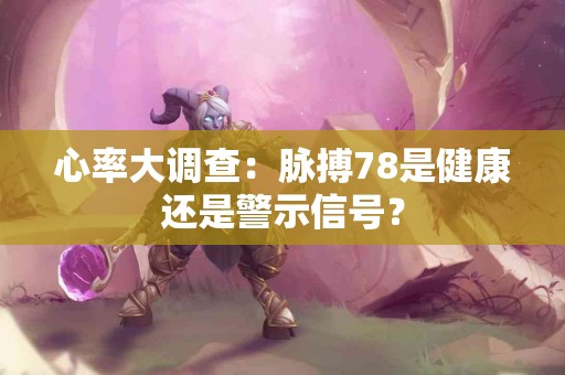 心率大调查：脉搏78是健康还是警示信号？